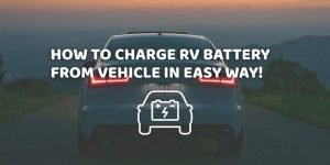 The Best Way How To Charge RV Battery From Vehicle? How to Charge RV Battery from Vehicle In Easy way